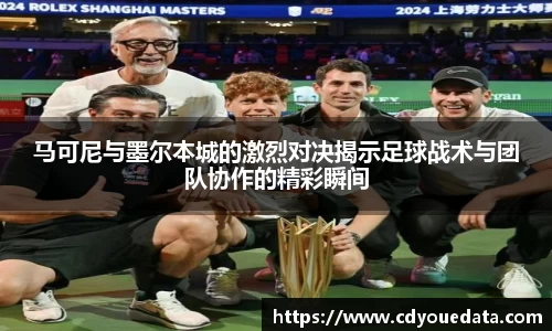 马可尼与墨尔本城的激烈对决揭示足球战术与团队协作的精彩瞬间
