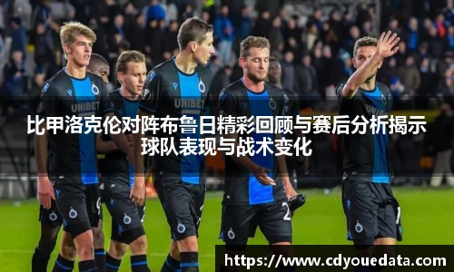 比甲洛克伦对阵布鲁日精彩回顾与赛后分析揭示球队表现与战术变化