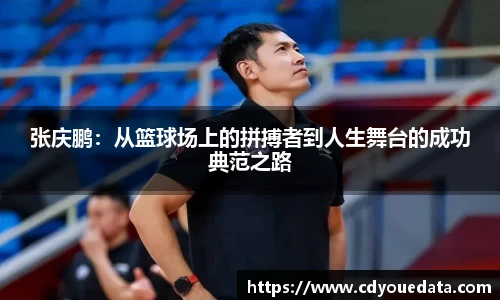 张庆鹏：从篮球场上的拼搏者到人生舞台的成功典范之路