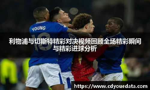 利物浦与切斯特精彩对决视频回顾全场精彩瞬间与精彩进球分析