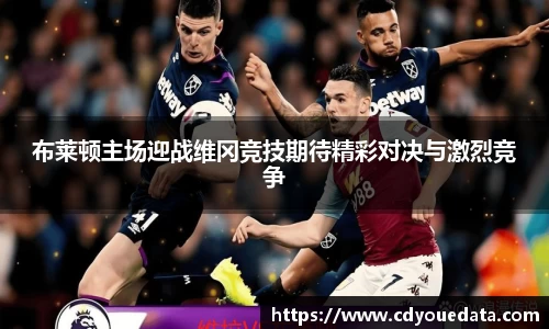 布莱顿主场迎战维冈竞技期待精彩对决与激烈竞争