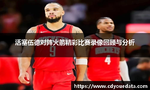 活塞伍德对阵火箭精彩比赛录像回顾与分析