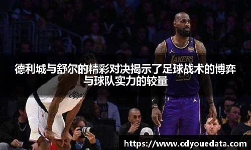 德利城与舒尔的精彩对决揭示了足球战术的博弈与球队实力的较量