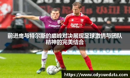 前进鹰与特尔斯的巅峰对决展现足球激情与团队精神的完美结合