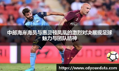 中部海岸海员与惠灵顿凤凰的激烈对决展现足球魅力与团队精神
